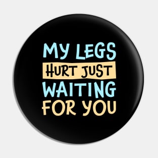 My Legs Hurt Just Waiting for you Pin