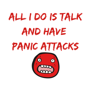 All I Do Is Talk And Have Panic Attacks T-Shirt