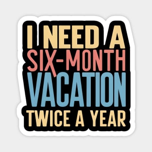 I need A six Month Vacation Twice a Year Magnet