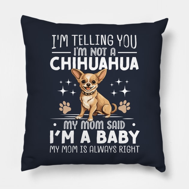 I'm telling you I'm not a chihuahua my mom said I'm a baby and my mom is always right Pillow by TheDesignDepot