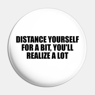 Distance yourself for a bit, you'll realize a lot Pin
