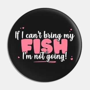 If I Can't Bring My Fish I'm Not Going - Cute Fish Lover print Pin