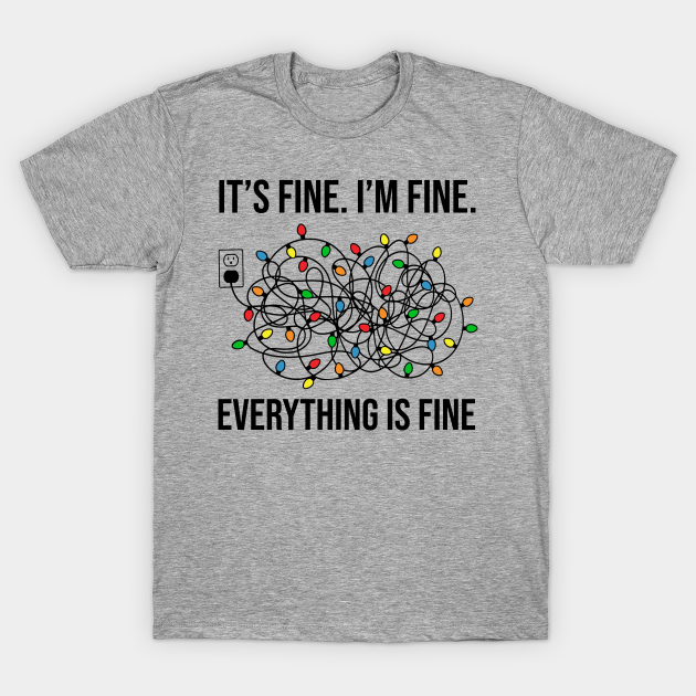 It's Fine. I'm Fine Everything is Fine - Im Fine Its Fine Everything Is Fine - T-Shirt