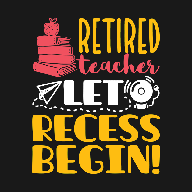 Retired Teacher Shirt - Let Recess Begin! by redbarron