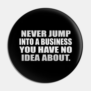 Never jump into a business you have no idea about Pin