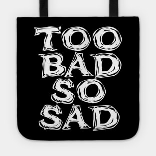 Too Bad, So Sad No. 2: ... Means tough luck, nobody cares! No one feels sorry for you. On a Dark Background Tote