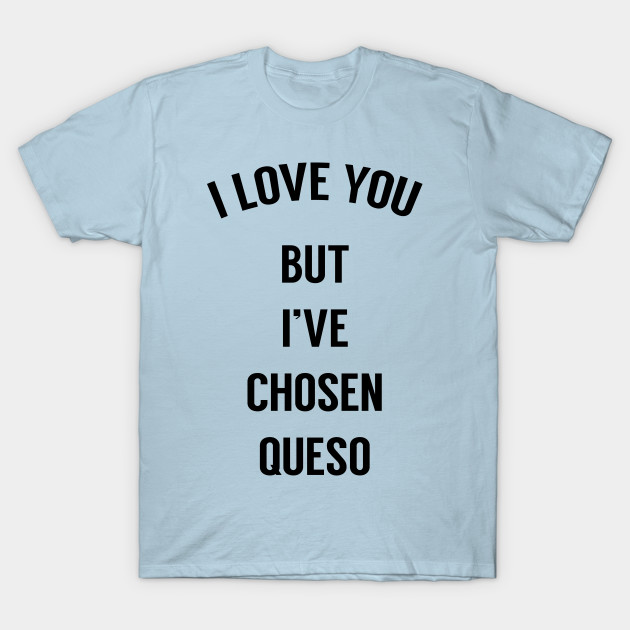 Discover I Love You But I've Chosen Queso - Funny Saying - T-Shirt