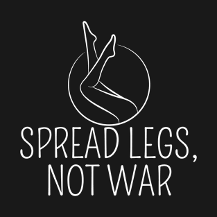 Spread Legs, Not War T-Shirt