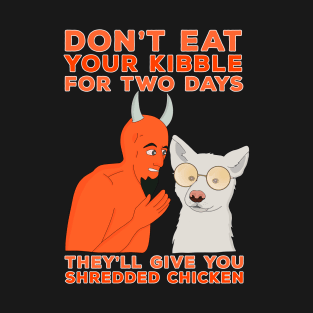 Don't Eat Your Kibble for Two Days They'll Give You Shredded Chicken T-Shirt