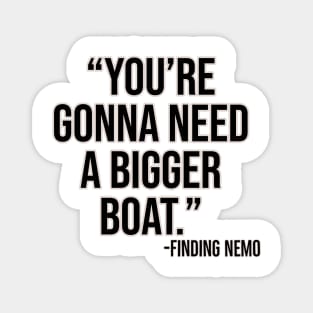 "You're gonna need a bigger boat." - Finding Nemo Magnet