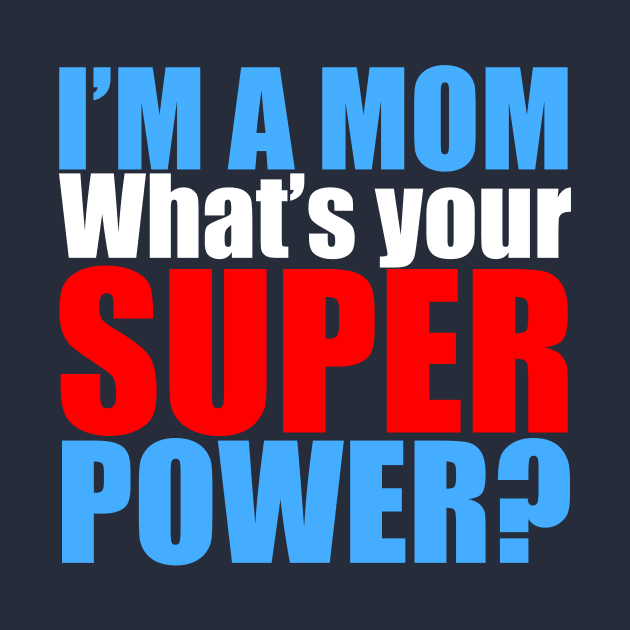 I'm a Mom, What's Your Superpower? by epiclovedesigns