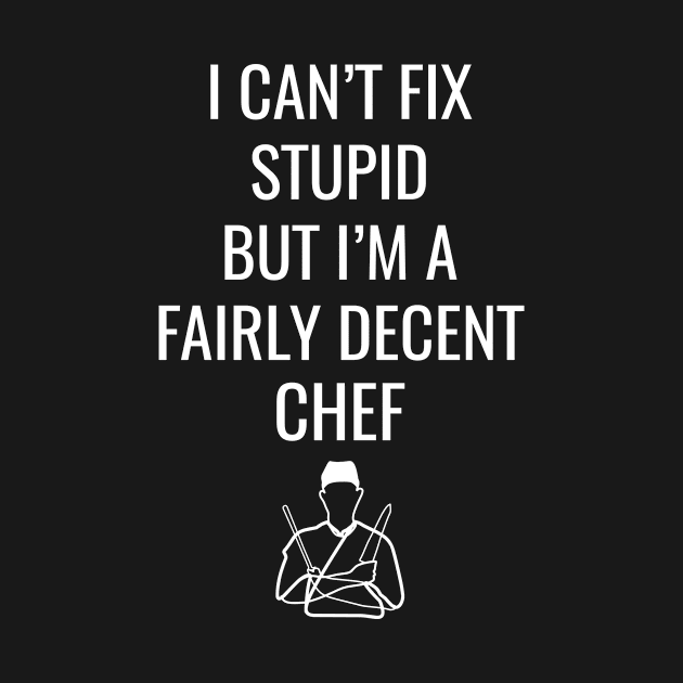 I Can't Fix Stupid But I'M A Fairly Decent Chef by Saimarts