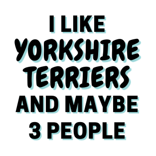 I Like Yorkshire Terriers And Maybe 3 People T-Shirt