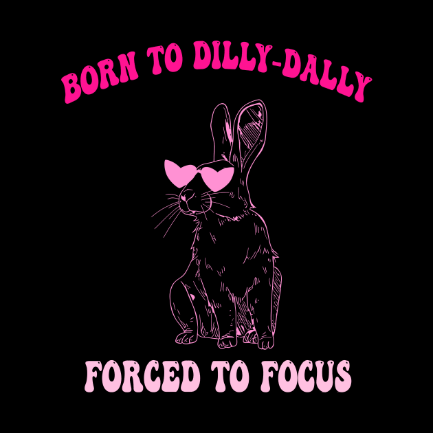 Born To Dilly-Dally Forced To Focus by taylerray