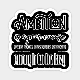 Ambition is a poor excuse for not having sense enough to be lazy Magnet