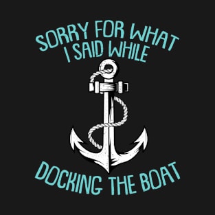 Sorry For What I Said While Docking The Boat Funny Boating Sayings T-Shirt