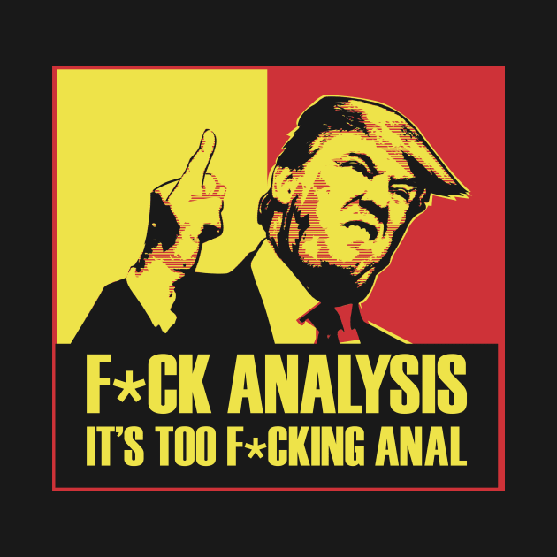 Trump; F*ck Analysis, it's too Anal by dave-ulmrolls