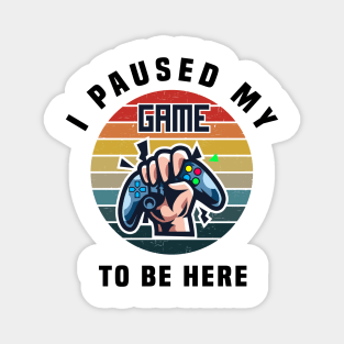 I PAUSED MY GAME TO BE HERE, Vintage Funny video Gaming Gift Magnet