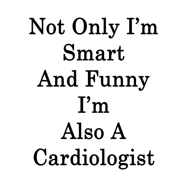 Not Only I'm Smart And Funny I'm Also A Cardiologist by supernova23