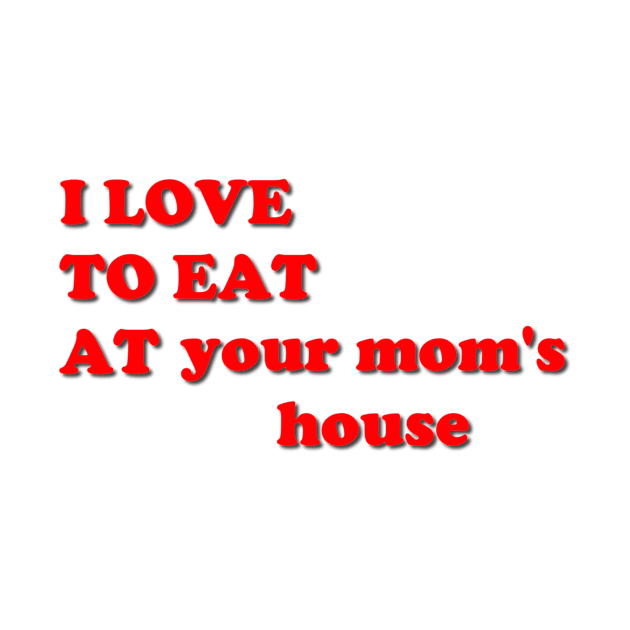 i love to eat at your mom's house by mindworldz