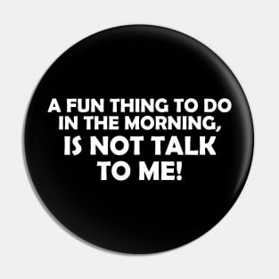 A FUN THING TO DO IN THE MORNING IS NOT TALK TO ME! Pin