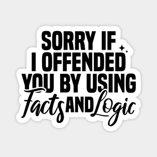 Sorry If I Offended You By Using Facts And Logic Magnet