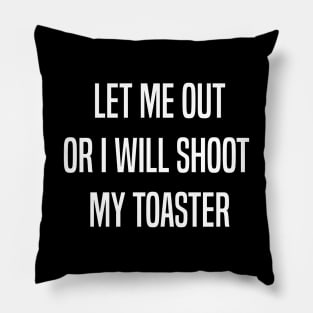 Let me out or i will shoot my toaster - White Pillow