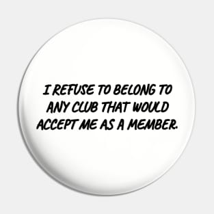 I refuse to belong to any club that would accept me as a member. Pin