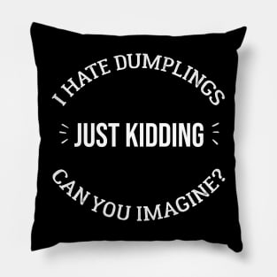 I HATE DUMPLINGS JUST KIDDING CAN YOU IMAGINE? Pillow