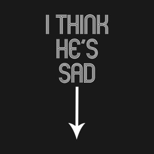 I Think He's Sad T-Shirt