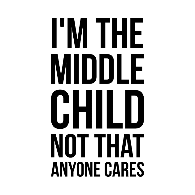 I'm the middle child, not that anyone cares silly funny t-shirt by RedYolk