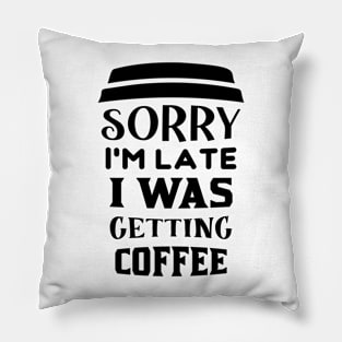 COFFEE - Sorry I'm Late I Was Getting Coffee Pillow