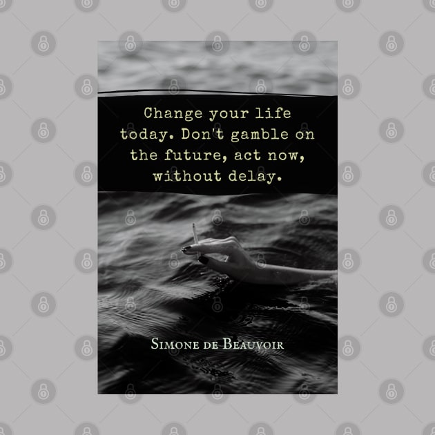 Simone de Beauvoir quote: Change your life today. Don't gamble on the future, act now, without delay. by artbleed