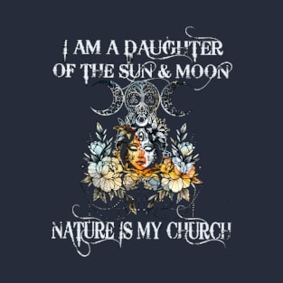 I Am A Daughter Of The Sun And Moon Nature Is My Church T-Shirt