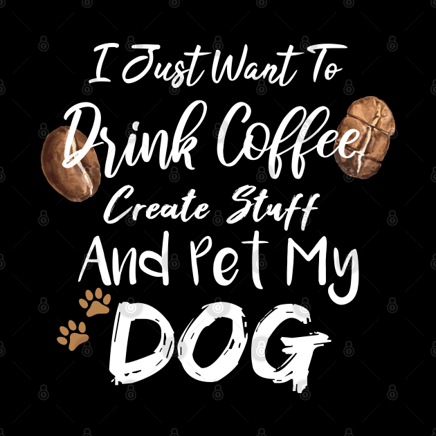 I Just Want To Drink Coffee Create Stuff And Pet My Dog by SAM DLS