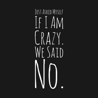 Just Asked Myself If I'm Crazy. We Said No. Design #10 T-Shirt