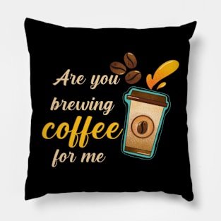 Are You Brewing Coffee For Me Pillow