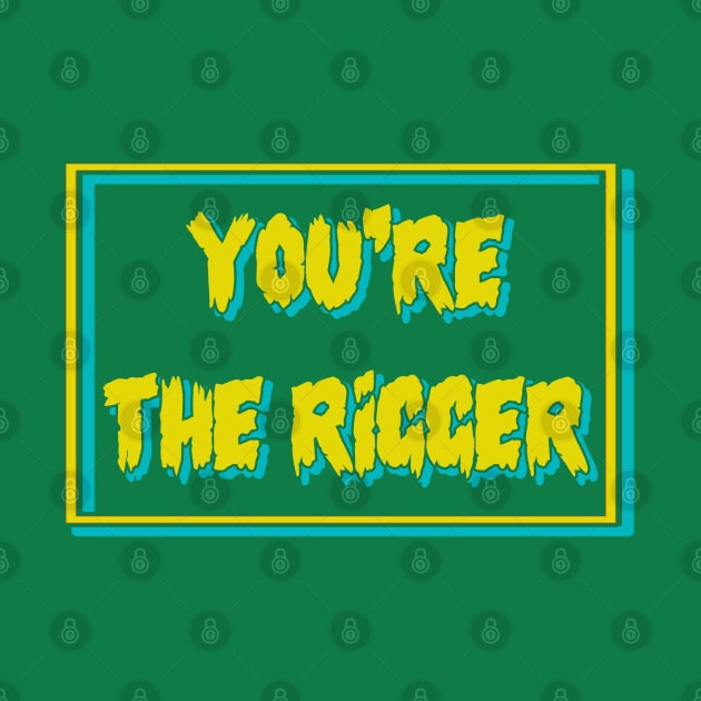 YOU'RE THE RIGGER by tioooo