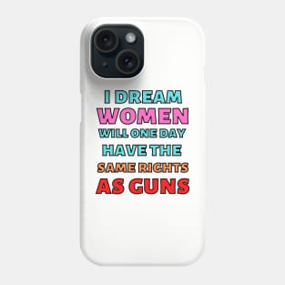 I Dream Women Will One Day Have The Same Rights As Guns Phone Case