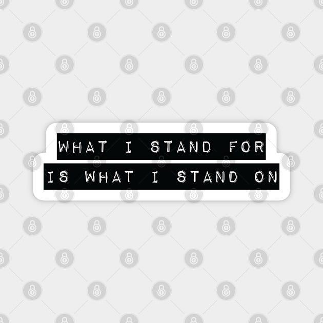 Bold 'WHAT I STAND FOR IS WHAT I STAND ON' bold white typewriter label text on a black background Magnet by keeplooping