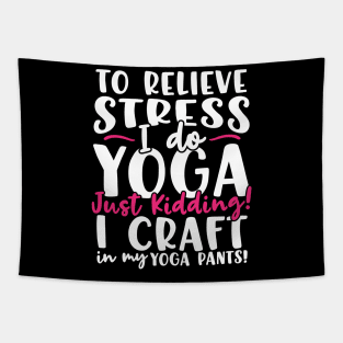 To Relieve Stress I Do Yoga Just Kidding! I Craft In My Yoga Pants Tapestry