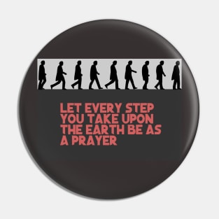 Let every step you take upon the Earth be as a prayer Pin