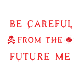 Be carful from the future me. T-Shirt