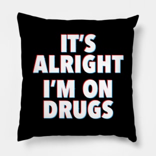 IT'S ALRIGHT I'M ON DRUGS Pillow