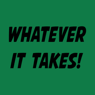 Whatever it Takes! T-Shirt