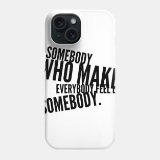 be somebody who makes everybody feel like a somebody Phone Case