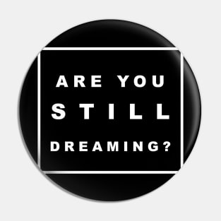 ARE YOU STILL DREAMING? Pin