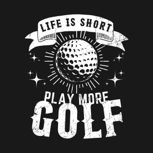 Life is Short. Play More Golf T-Shirt