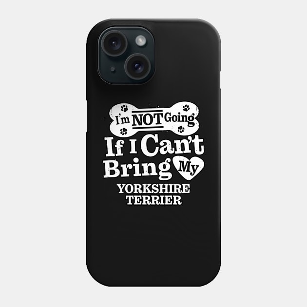 I’m Not Going If I Can’t Bring My Yorkshire Terrier Phone Case by MapYourWorld