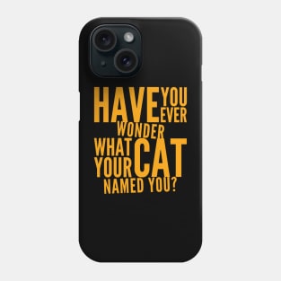 Have You Ever Wonder What Your Cat Named You Phone Case